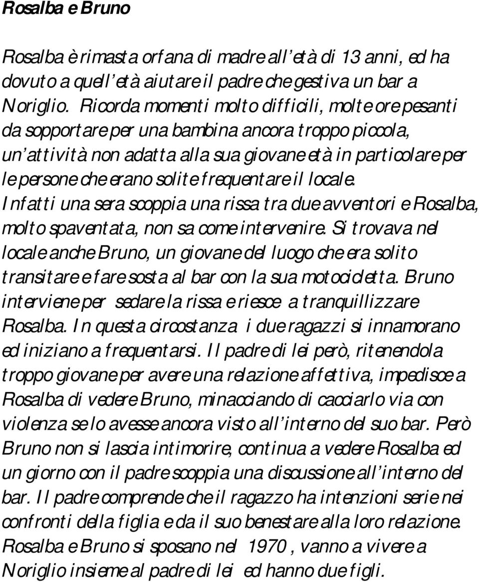 frequentare il locale. Infatti una sera scoppia una rissa tra due avventori e Rosalba, molto spaventata, non sa come intervenire.