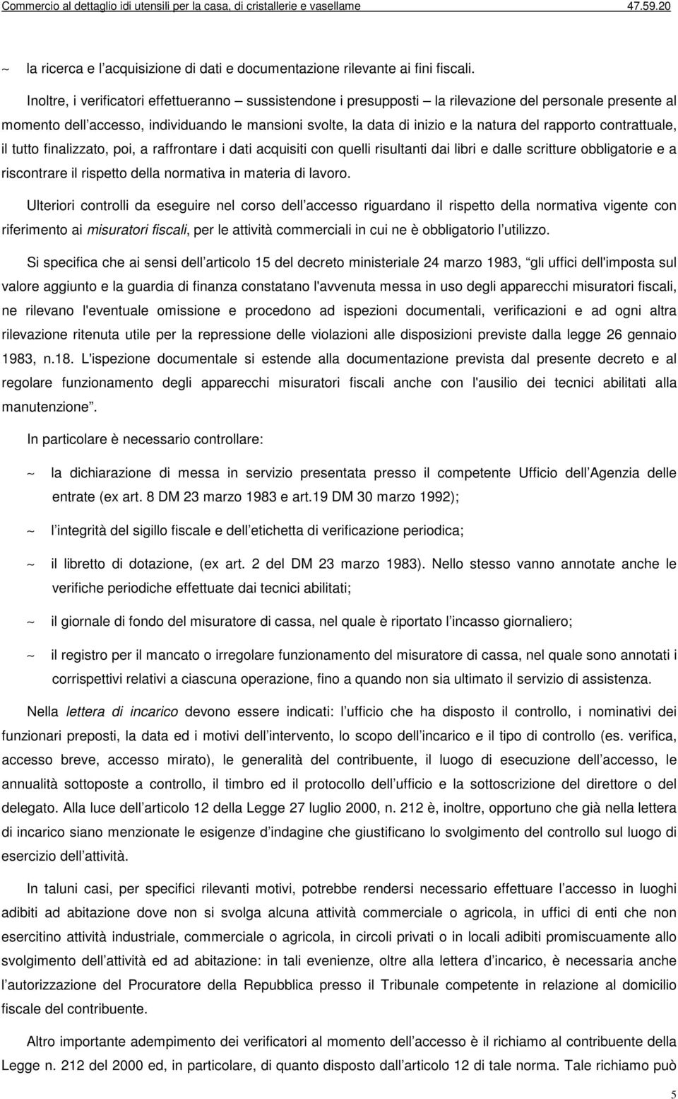 rapporto contrattuale, il tutto finalizzato, poi, a raffrontare i dati acquisiti con quelli risultanti dai libri e dalle scritture obbligatorie e a riscontrare il rispetto della normativa in materia