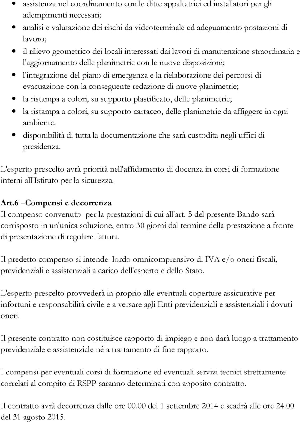 rielaborazione dei percorsi di evacuazione con la conseguente redazione di nuove planimetrie; la ristampa a colori, su supporto plastificato, delle planimetrie; la ristampa a colori, su supporto