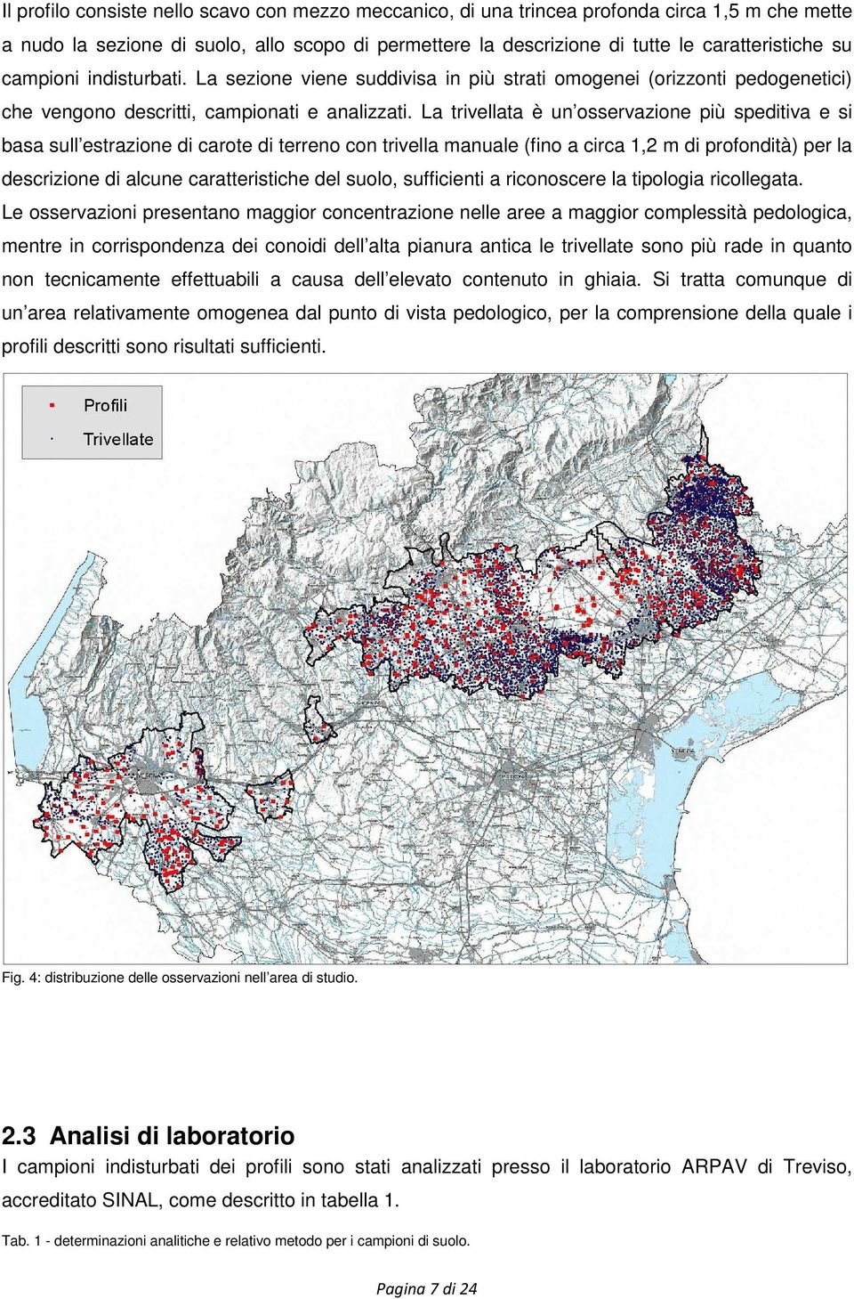 La trivellata è un osservazione più speditiva e si basa sull estrazione di carote di terreno con trivella manuale (fino a circa 1,2 m di profondità) per la descrizione di alcune caratteristiche del