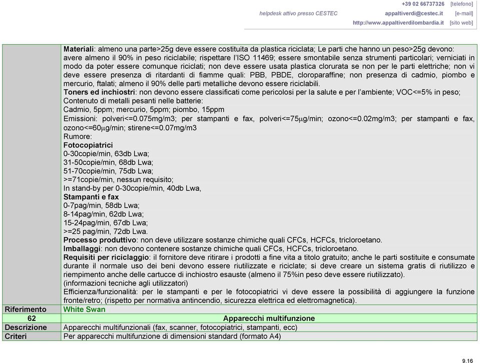 di fiamme quali: PBB, PBDE, cloroparaffine; non presenza di cadmio, piombo e mercurio, ftalati; almeno il 90% delle parti metalliche devono essere riciclabili.