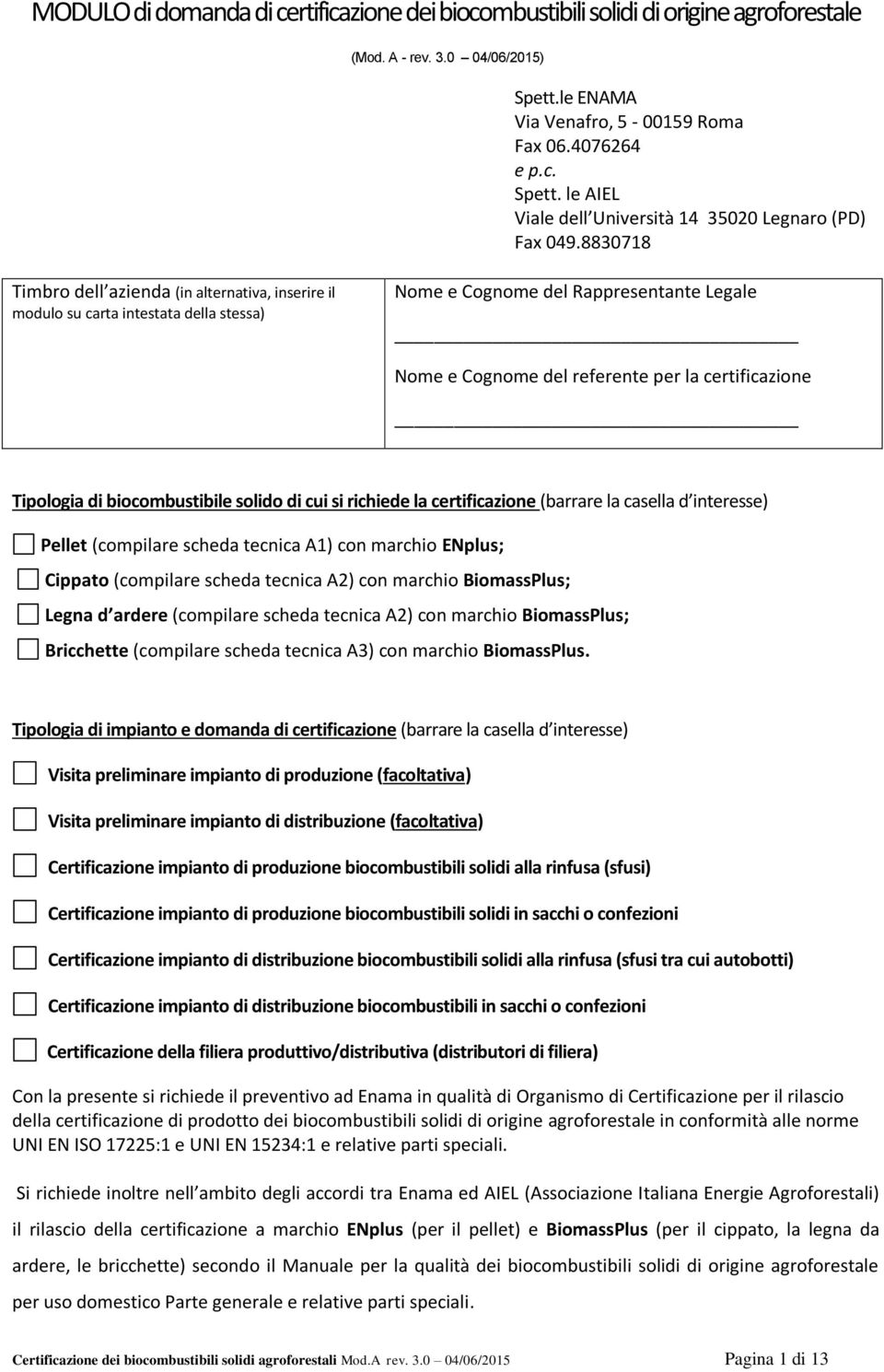 di biocombustibile solido di cui si richiede la certificazione (barrare la casella d interesse) Pellet (compilare scheda tecnica A1) con marchio ENplus; Cippato (compilare scheda tecnica A2) con