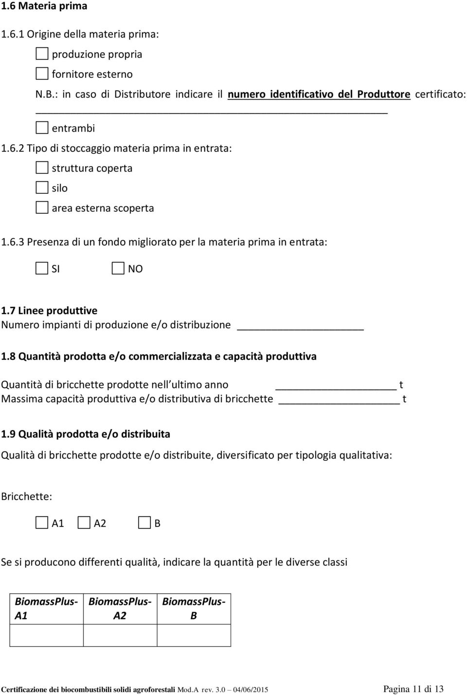 8 Quantità prodotta e/o commercializzata e capacità produttiva Quantità di bricchette prodotte nell ultimo anno t Massima capacità produttiva e/o distributiva di bricchette t 1.