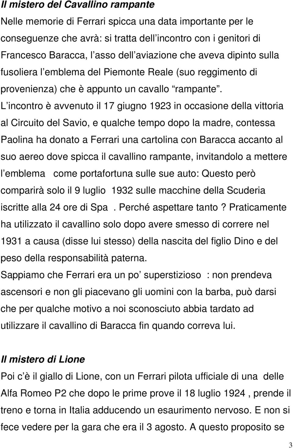 L incontro è avvenuto il 17 giugno 1923 in occasione della vittoria al Circuito del Savio, e qualche tempo dopo la madre, contessa Paolina ha donato a Ferrari una cartolina con Baracca accanto al suo