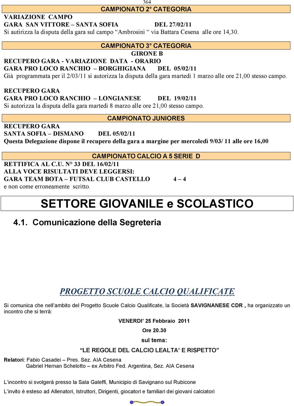 marzo alle ore 21,00 stesso campo. RECUPERO GARA GARA PRO LOCO RANCHIO LONGIANESE DEL 19/02/11 Si autorizza la disputa della gara martedì 8 marzo alle ore 21,00 stesso campo.