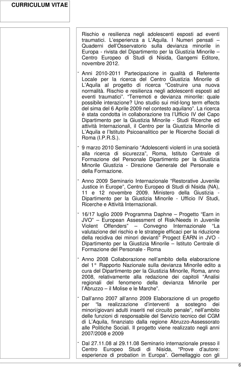 - Anni 2010-2011 Partecipazione in qualità di Referente Locale per la ricerca del Centro Giustizia Minorile di L Aquila al progetto di ricerca Costruire una nuova normalità.