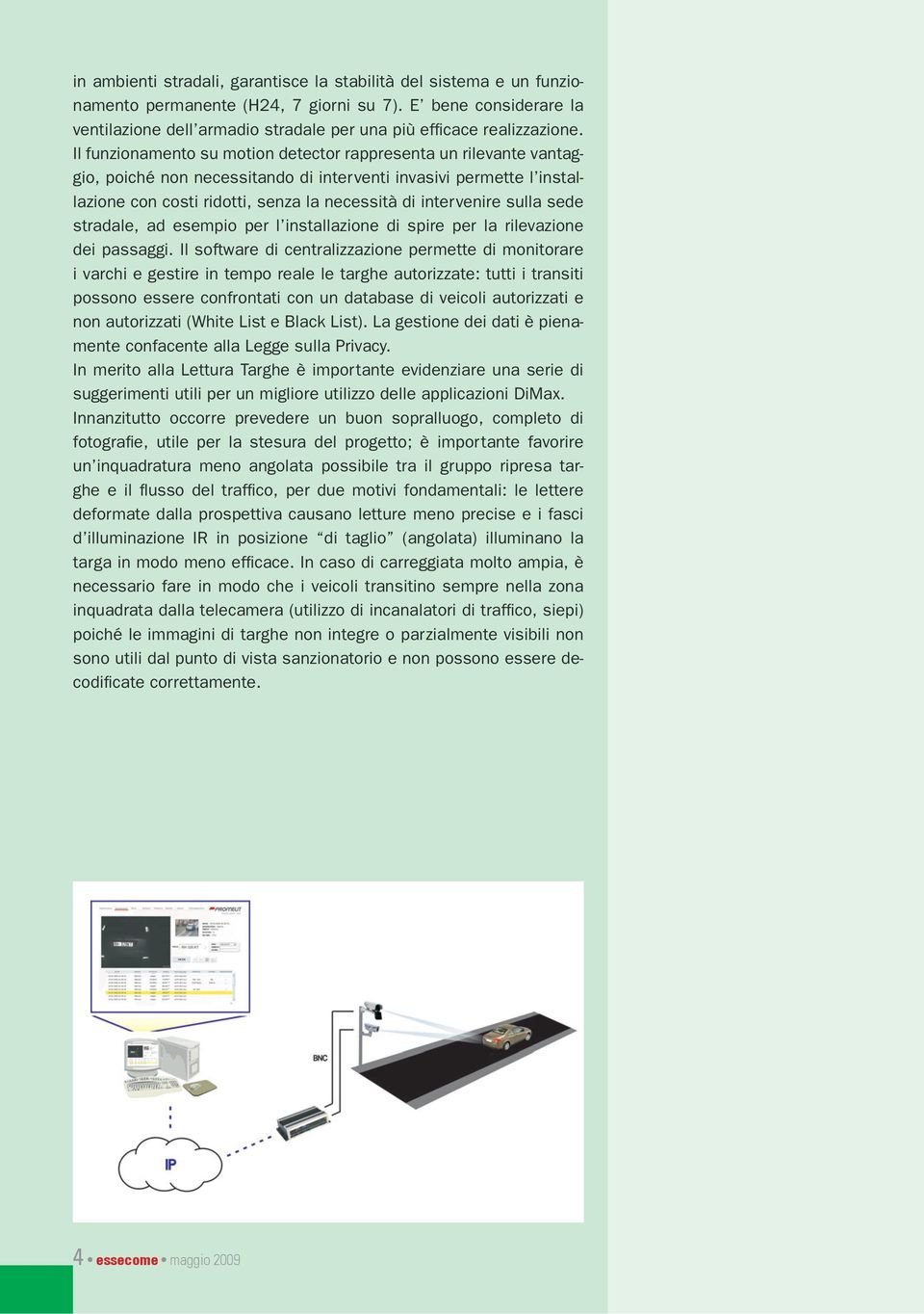 Il funzionamento su motion detector rappresenta un rilevante vantaggio, poiché non necessitando di interventi invasivi permette l installazione con costi ridotti, senza la necessità di intervenire