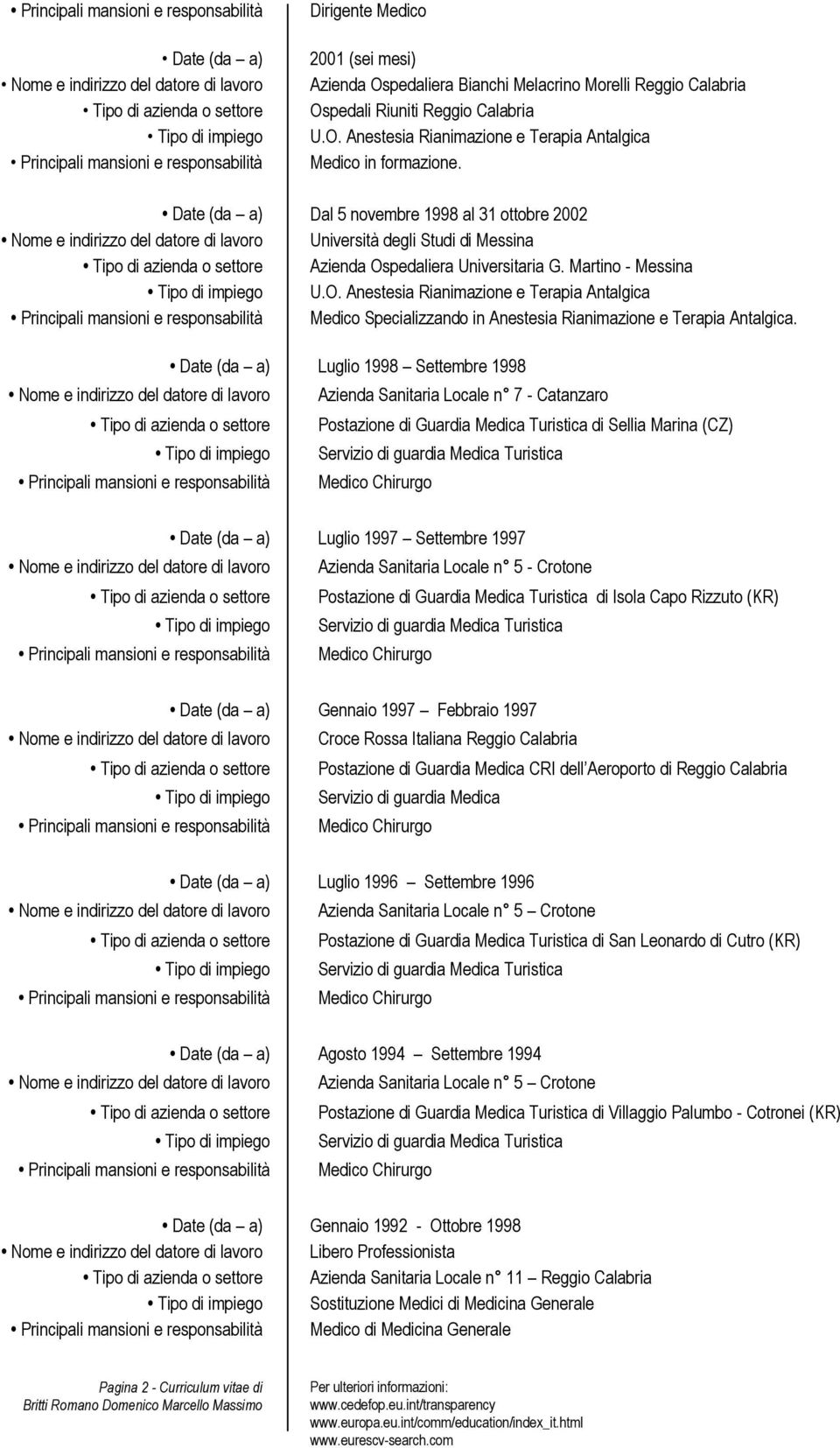 Date (da a) Dal 5 novembre 1998 al 31 ottobre 2002 Nome e indirizzo del datore di lavoro Università degli Studi di Messina Tipo di azienda o settore Azienda Ospedaliera Universitaria G.