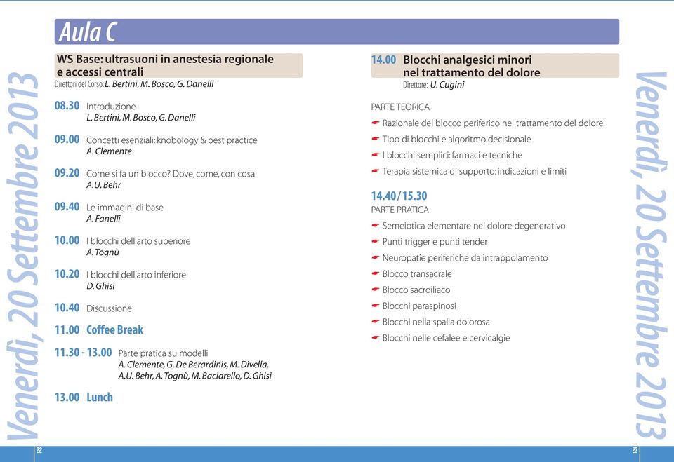Tognù 10.20 I blocchi dell arto inferiore D. Ghisi 10.40 Discussione 11.00 Coffee Break 11.30-13.00 Parte pratica su modelli A. Clemente, G. De Berardinis, M. Divella, A.U. Behr, A.Tognù, M.