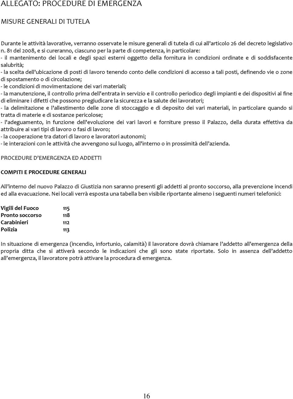 salubrità; - la scelta dell'ubicazione di posti di lavoro tenendo conto delle condizioni di accesso a tali posti, definendo vie o zone di spostamento o di circolazione; - le condizioni di