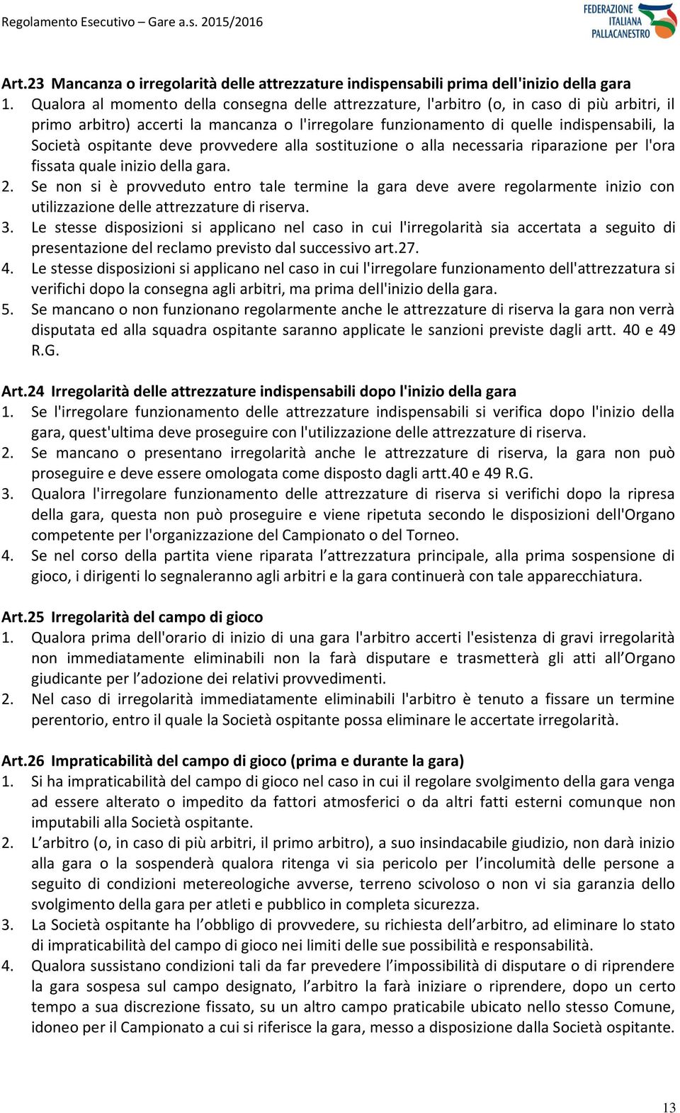 ospitante deve provvedere alla sostituzione o alla necessaria riparazione per l'ora fissata quale inizio della gara. 2.