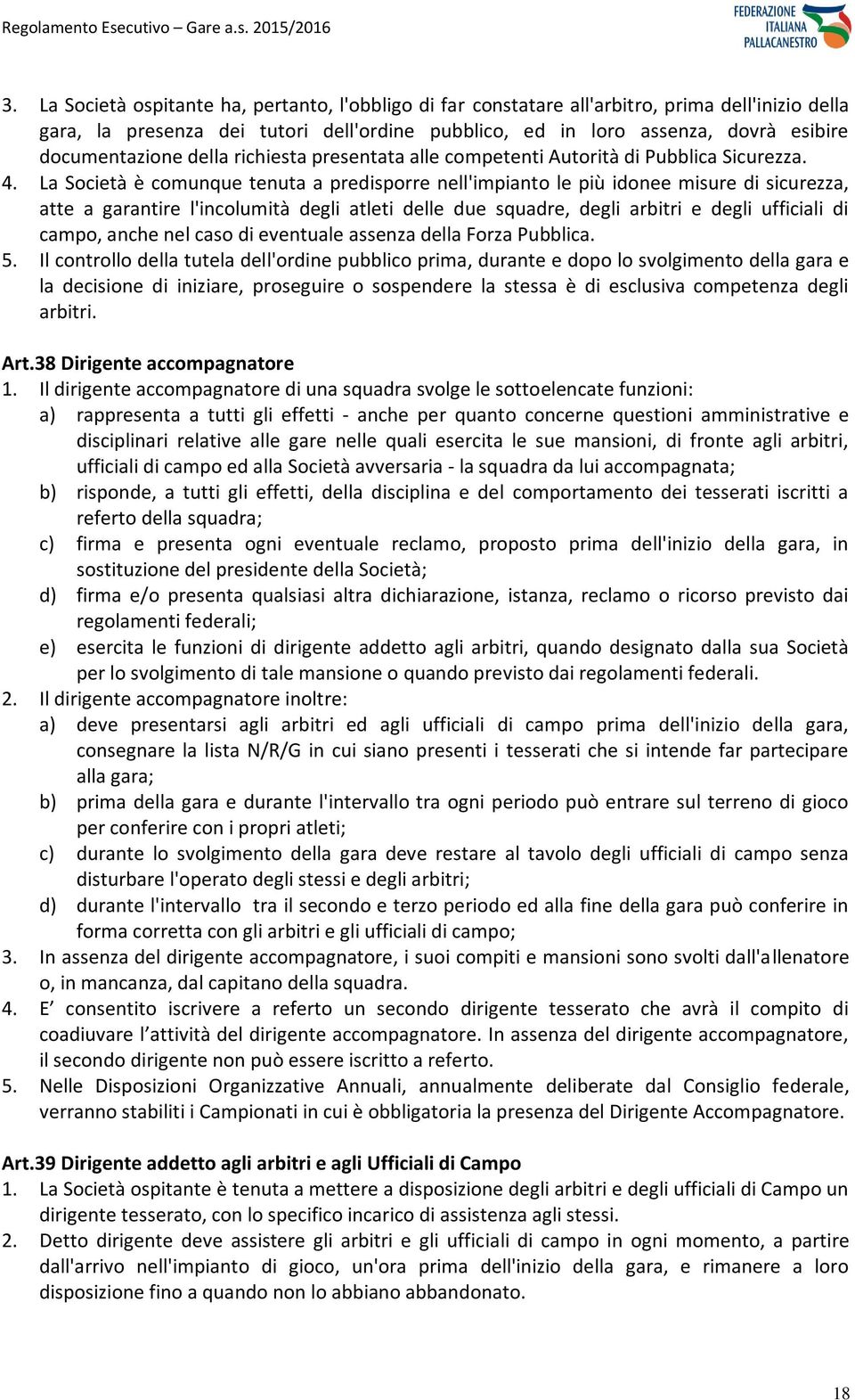 La Società è comunque tenuta a predisporre nell'impianto le più idonee misure di sicurezza, atte a garantire l'incolumità degli atleti delle due squadre, degli arbitri e degli ufficiali di campo,