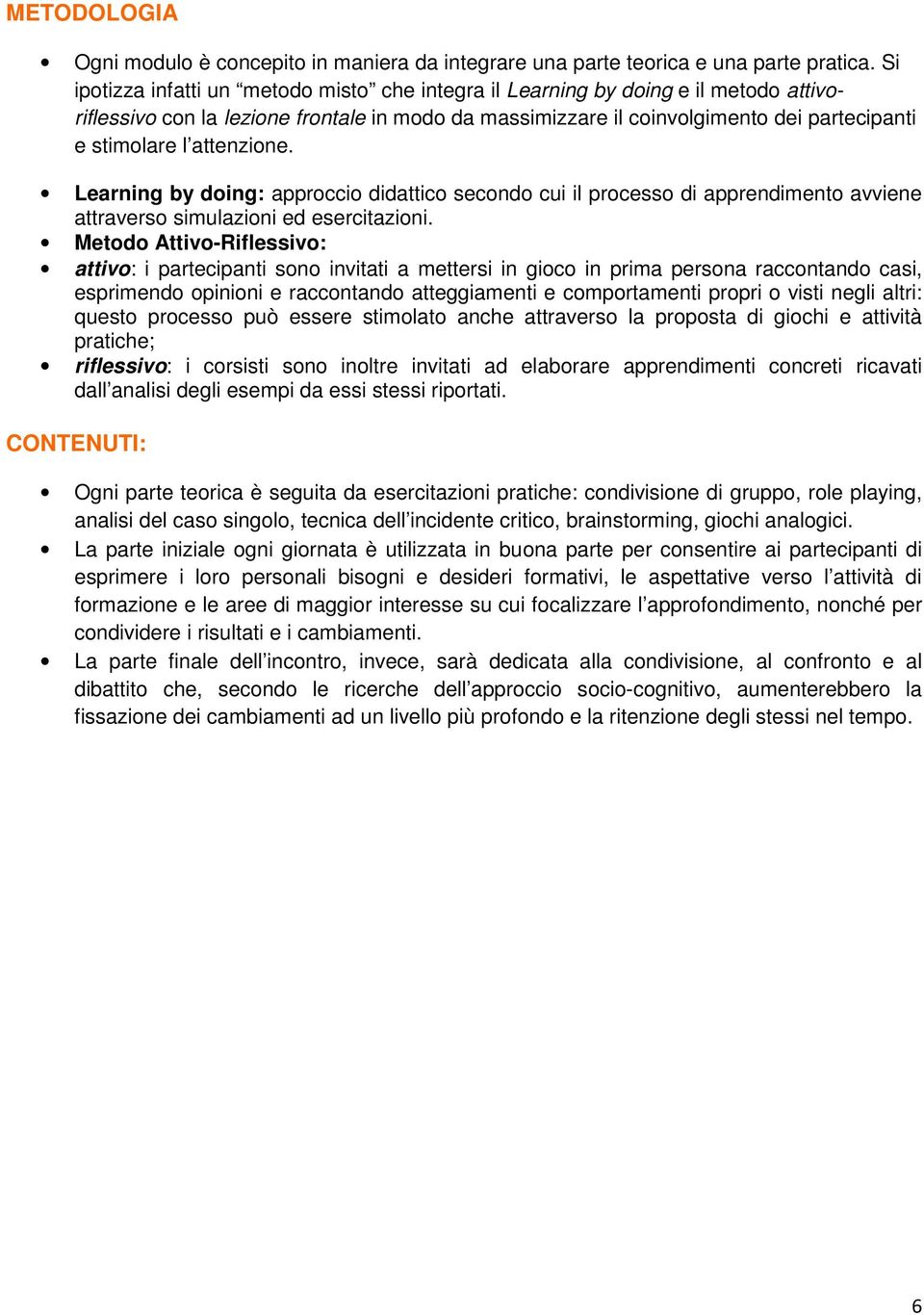 attenzione. Learning by doing: approccio didattico secondo cui il processo di apprendimento avviene attraverso simulazioni ed esercitazioni.