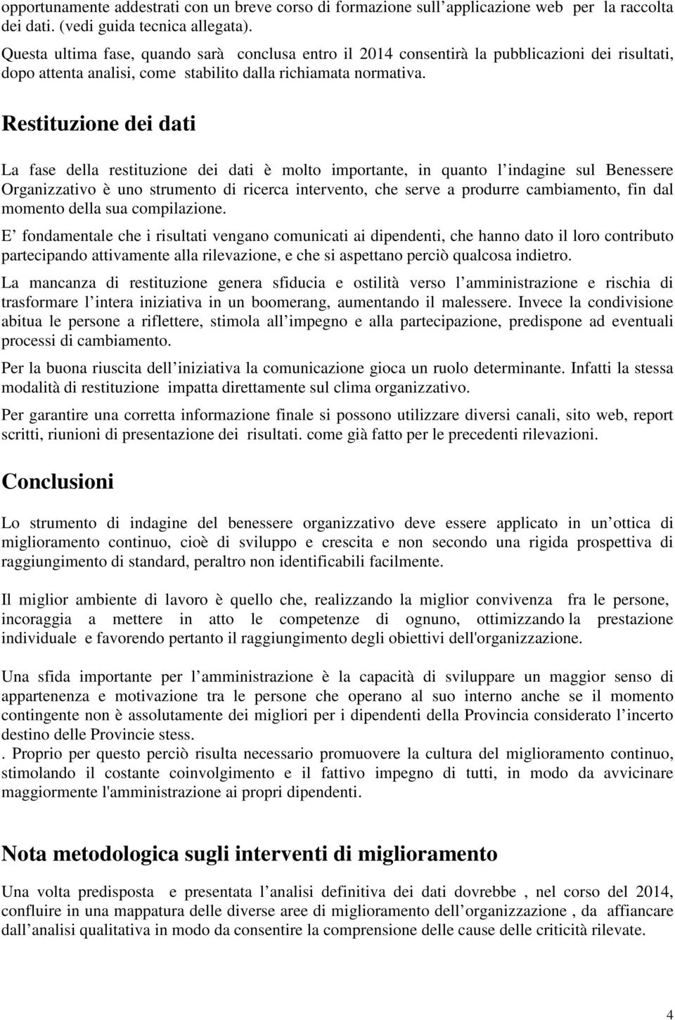 Restituzione dei dati La fase della restituzione dei dati è molto importante, in quanto l indagine sul Benessere Organizzativo è uno strumento di ricerca intervento, che serve a produrre cambiamento,