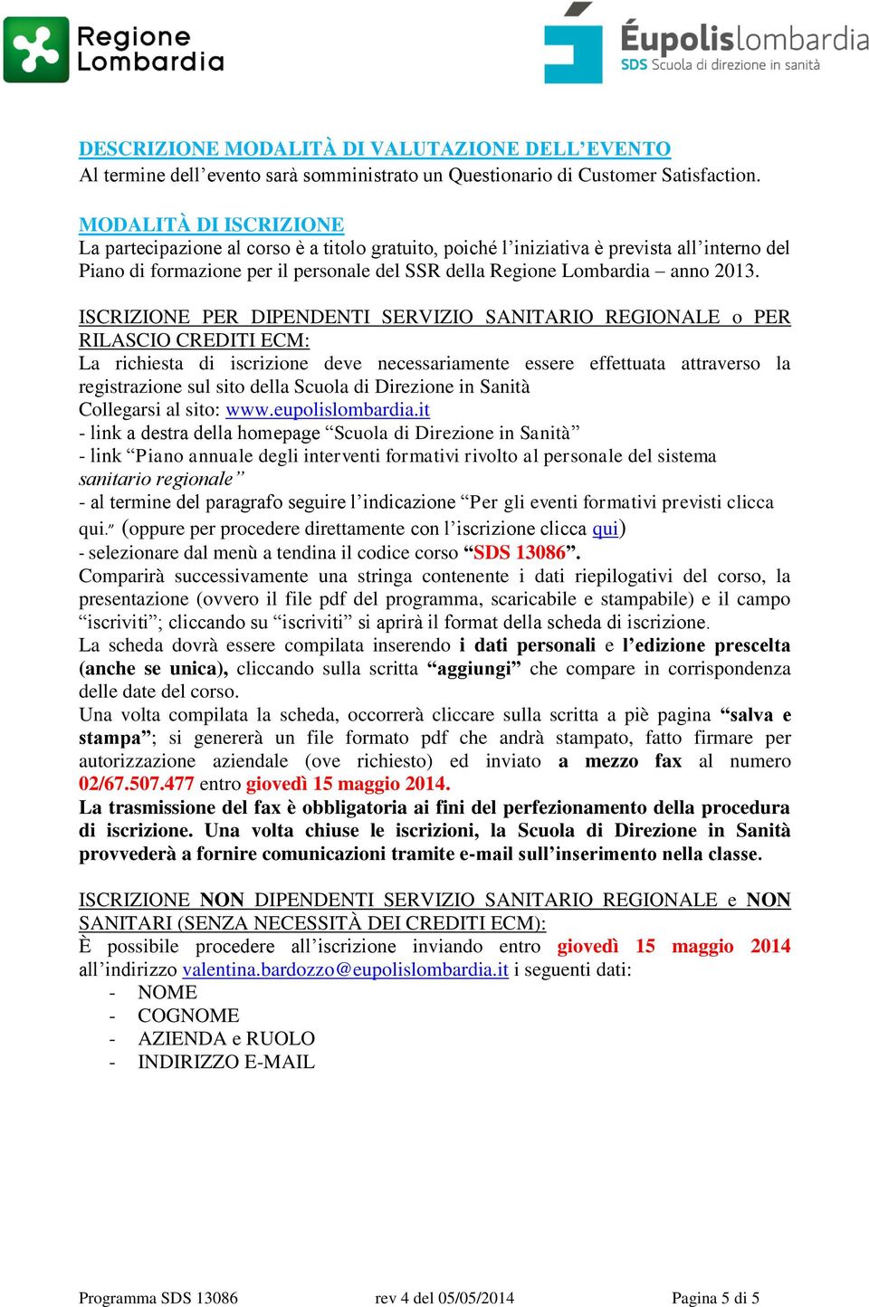 ISCRIZIONE PER DIPENDENTI SERVIZIO SANITARIO REGIONALE o PER RILASCIO CREDITI ECM: La richiesta di iscrizione deve necessariamente essere effettuata attraverso la registrazione sul sito della Scuola