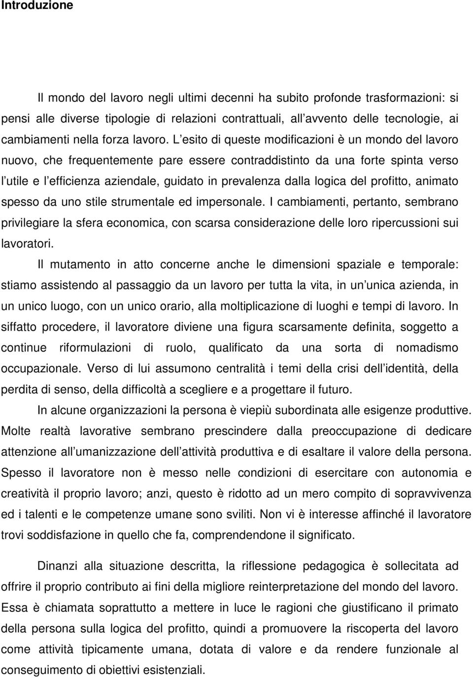 L esito di queste modificazioni è un mondo del lavoro nuovo, che frequentemente pare essere contraddistinto da una forte spinta verso l utile e l efficienza aziendale, guidato in prevalenza dalla