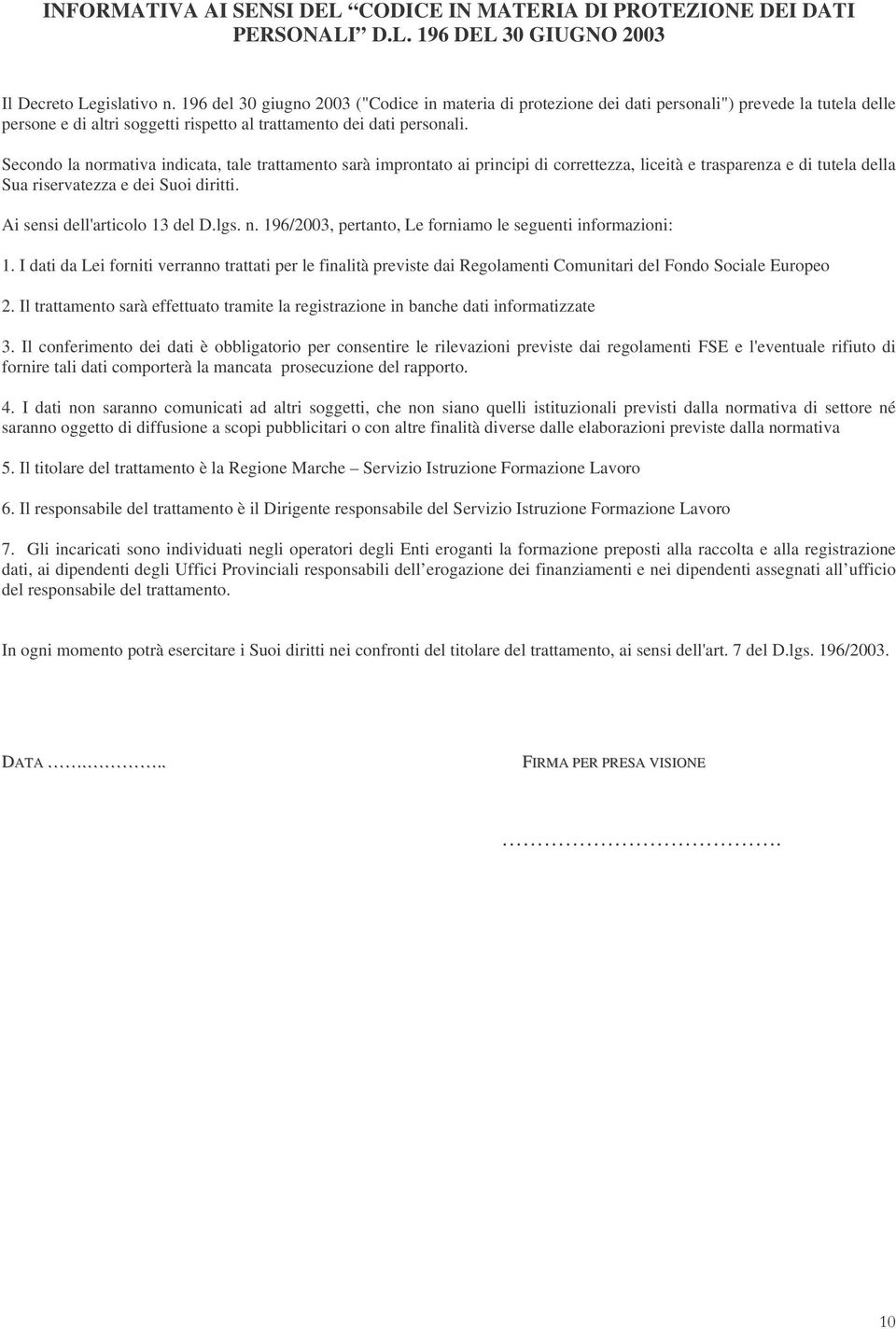 Secondo la normativa indicata, tale trattamento sarà improntato ai principi di correttezza, liceità e trasparenza e di tutela della Sua riservatezza e dei Suoi diritti.