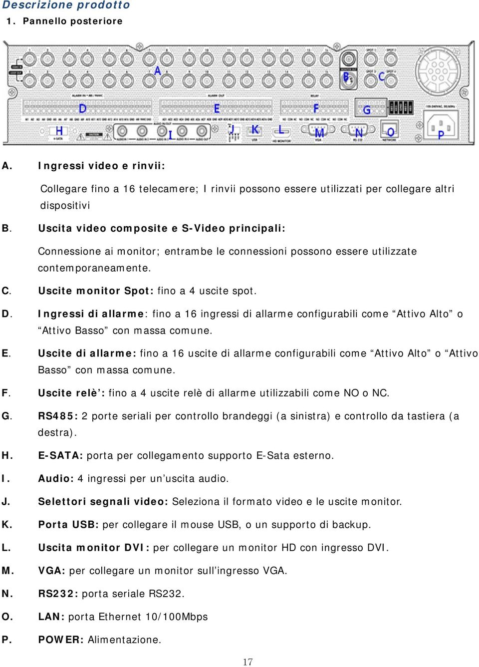 Ingressi di allarme: fino a 16 ingressi di allarme configurabili come Attivo Alto o Attivo Basso con massa comune. E.