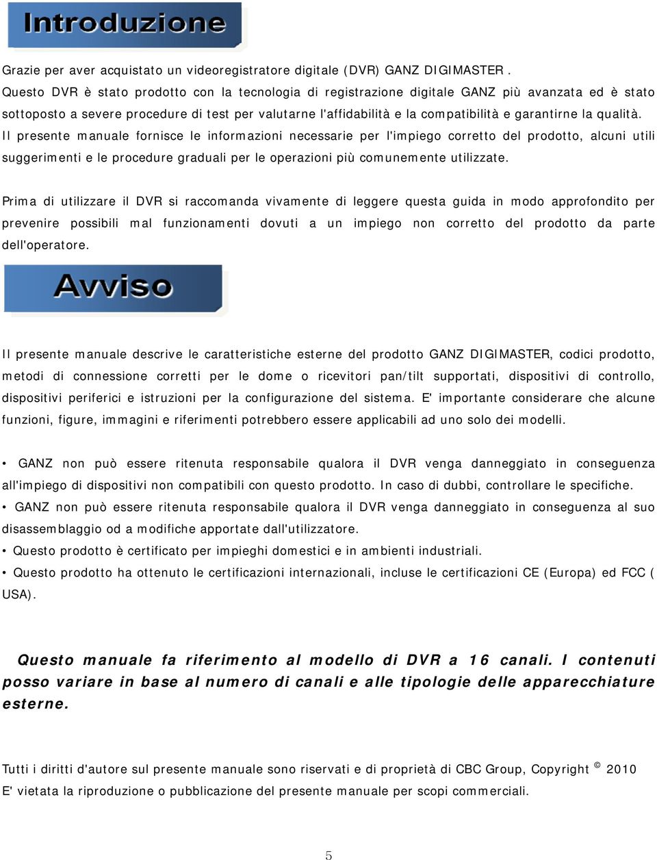 la qualità. Il presente manuale fornisce le informazioni necessarie per l'impiego corretto del prodotto, alcuni utili suggerimenti e le procedure graduali per le operazioni più comunemente utilizzate.