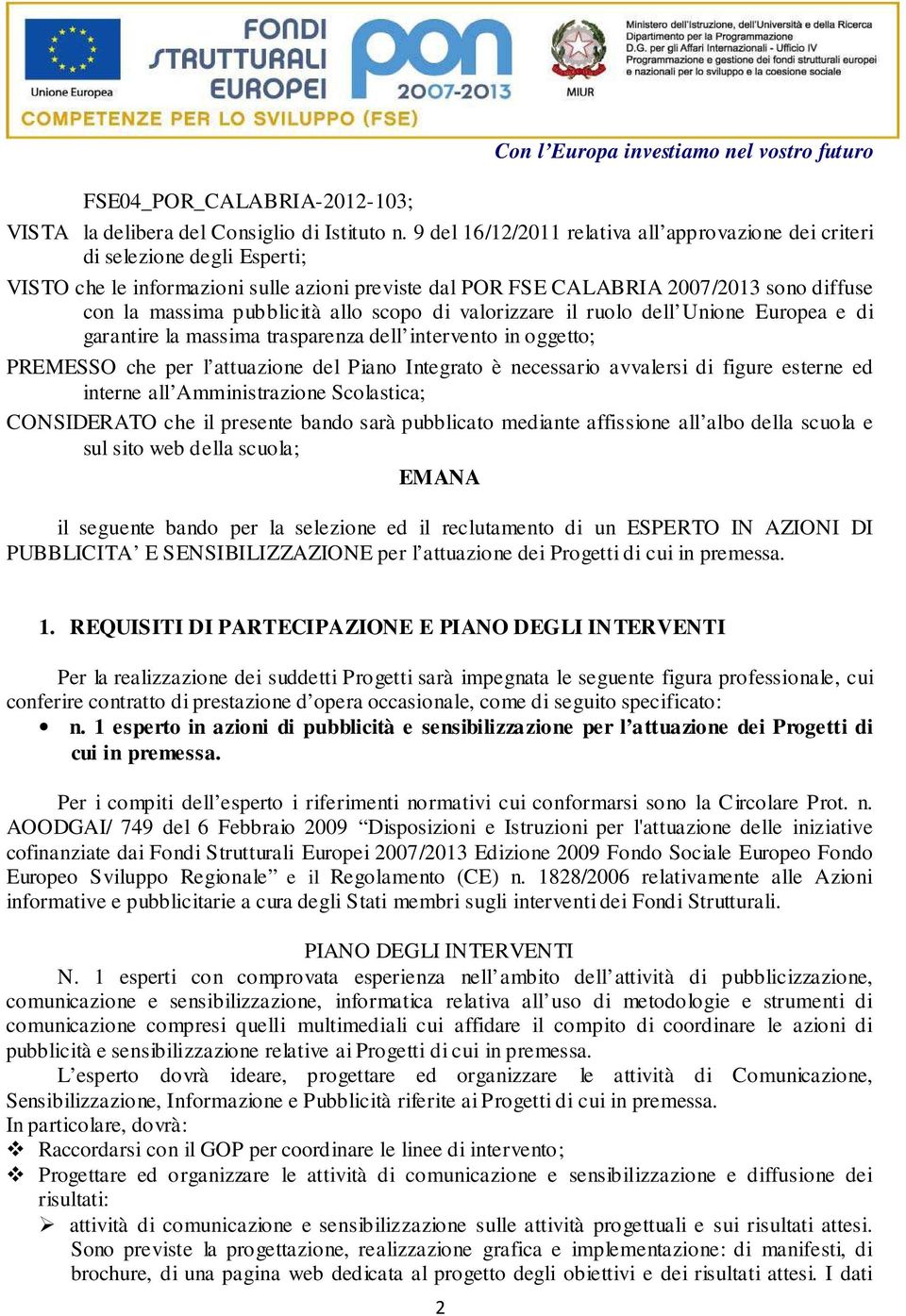 pubblicità allo scopo di valorizzare il ruolo dell Unione Europea e di garantire la massima trasparenza dell intervento in oggetto; PREMESSO che per l attuazione del Piano Integrato è necessario