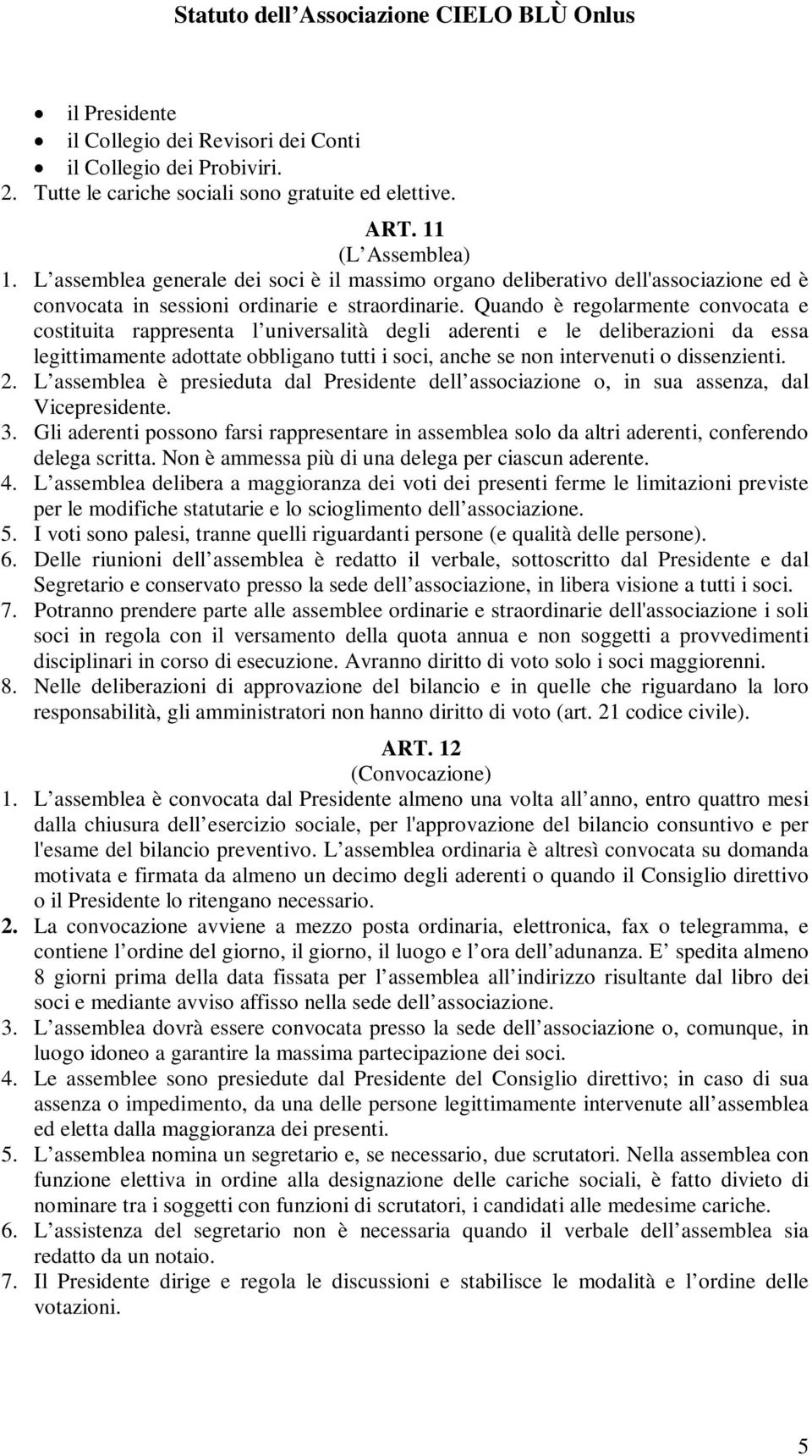 Quando è regolarmente convocata e costituita rappresenta l universalità degli aderenti e le deliberazioni da essa legittimamente adottate obbligano tutti i soci, anche se non intervenuti o