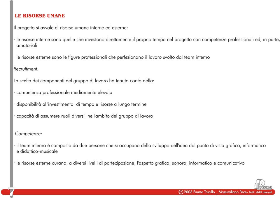 competenza professionale mediamente elevata disponibilità all'investimento di tempo e risorse a lungo termine capacità di assumere ruoli diversi nell'ambito del gruppo di lavoro Competenze: il team