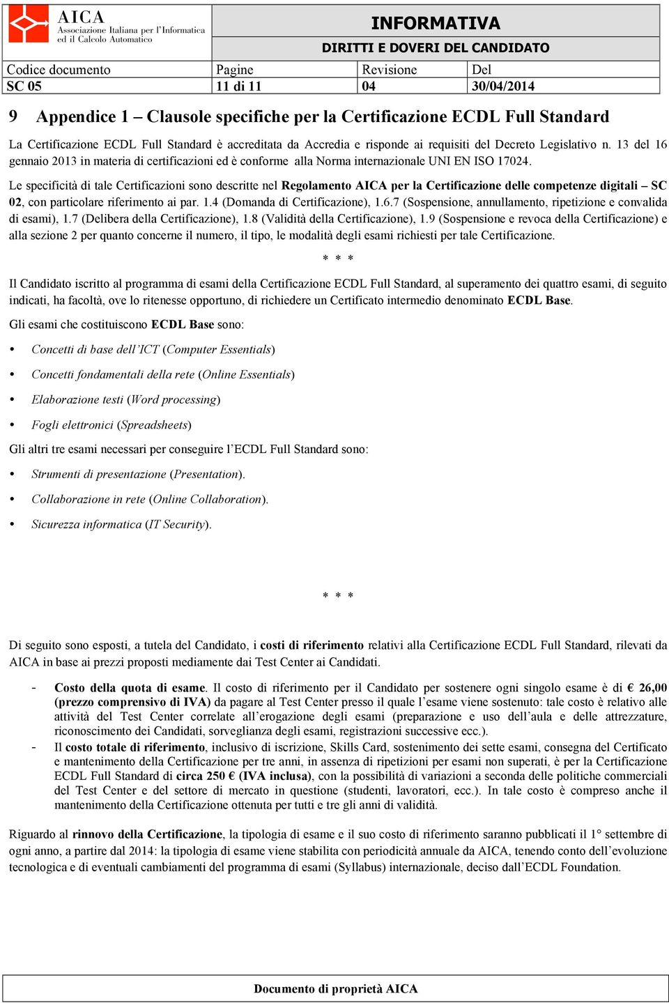 Le specificità di tale Certificazioni sono descritte nel Regolamento AICA per la Certificazione delle competenze digitali SC 02, con particolare riferimento ai par. 1.4 (Domanda di Certificazione), 1.