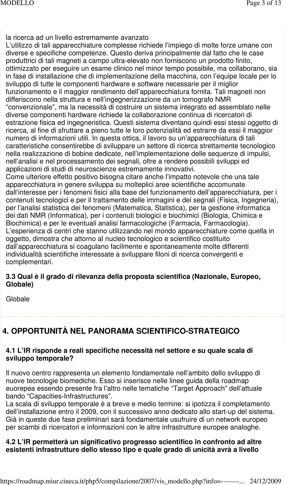 possibile, ma collaborano, sia in fase di installazione che di implementazione della macchina, con l equipe locale per lo sviluppo di tutte le componenti hardware e software necessarie per il miglior