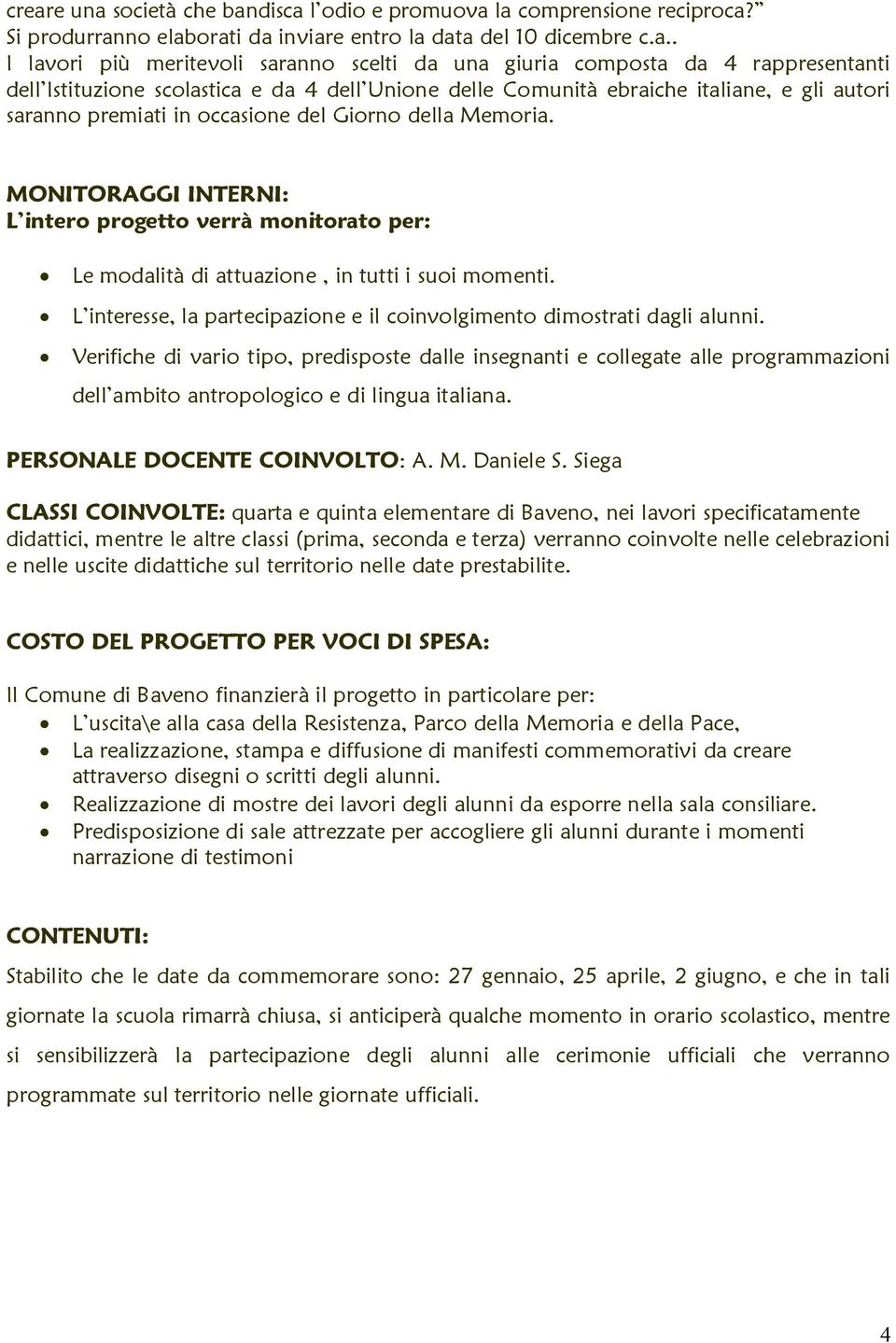 MONITORAGGI INTERNI: L intero progeto verrà monitorato per: Le modalità di attuazione, in tutti i suoi momenti. L interese, la partecipazione e il coinvolgimento dimostrati dagli alunni.