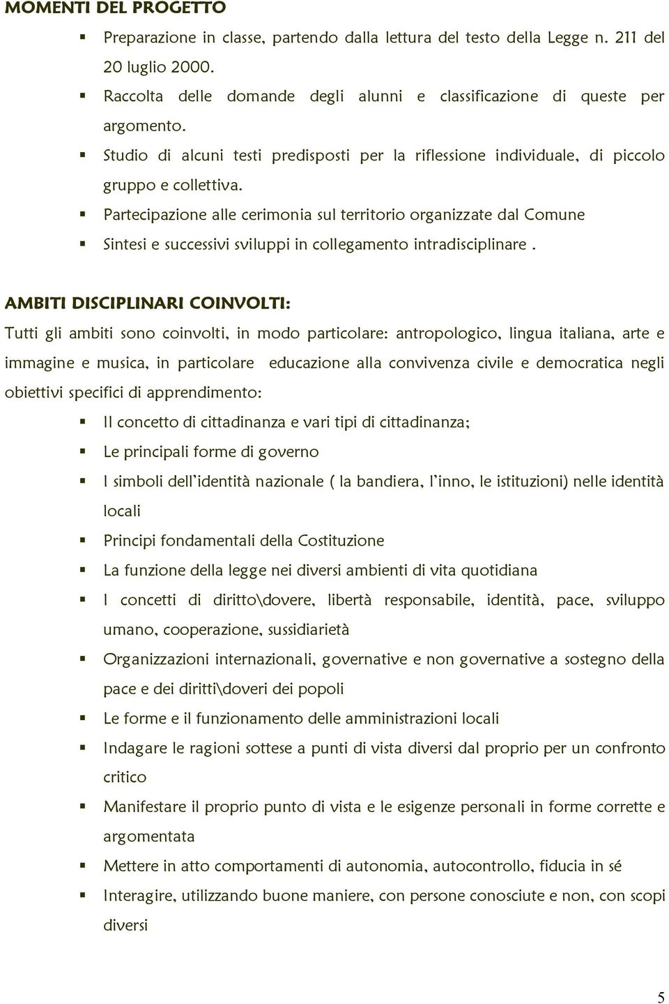 Partecipazione alle cerimonia sul territorio organizzate dal Comune Sintesi e successivi sviluppi in collegamento intradisciplinare.