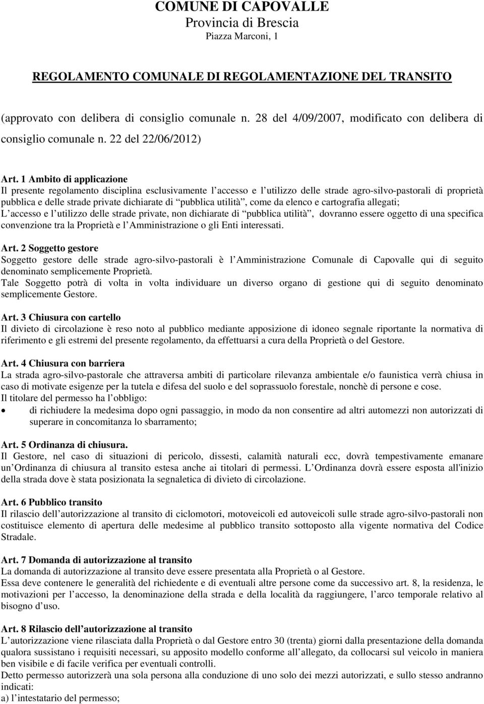 1 Ambito di applicazione Il presente regolamento disciplina esclusivamente l accesso e l utilizzo delle strade agro-silvo-pastorali di proprietà pubblica e delle strade private dichiarate di pubblica