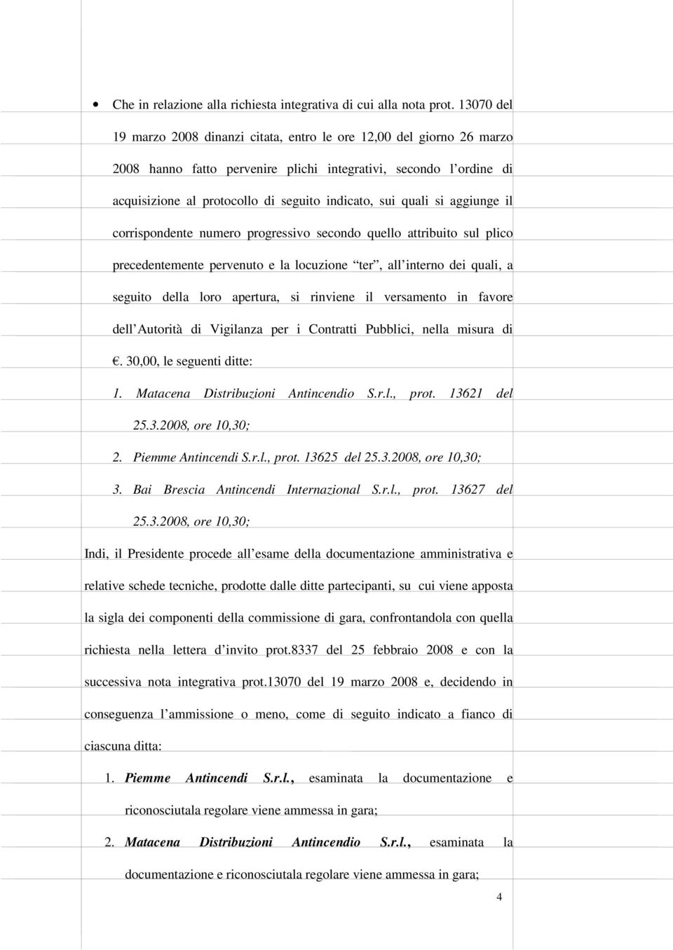 quali si aggiunge il corrispondente numero progressivo secondo quello attribuito sul plico precedentemente pervenuto e la locuzione ter, all interno dei quali, a seguito della loro apertura, si