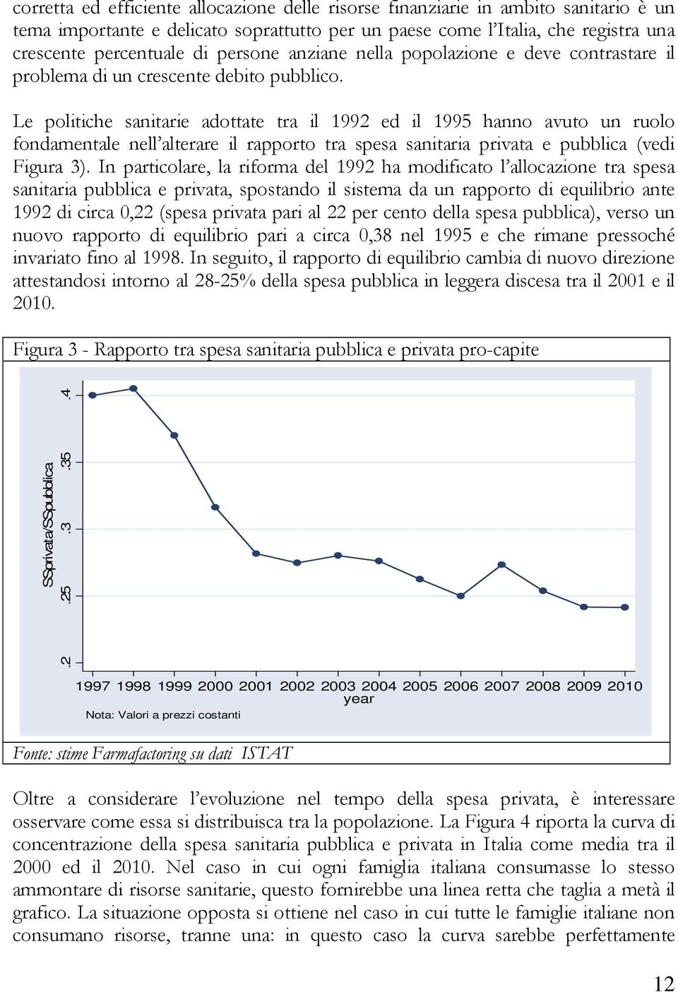 Le politiche sanitarie adottate tra il 1992 ed il 1995 hanno avuto un ruolo fondamentale nell alterare il rapporto tra spesa sanitaria privata e pubblica (vedi Figura 3).