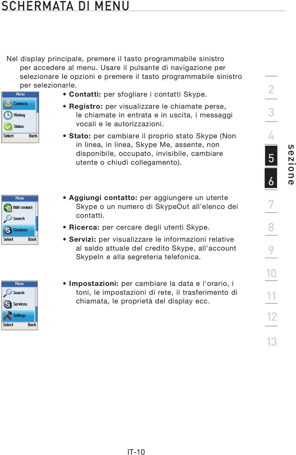 Registro: per visualizzare le chiamate perse, le chiamate in entrata e in uscita, i messaggi vocali e le autorizzazioni.