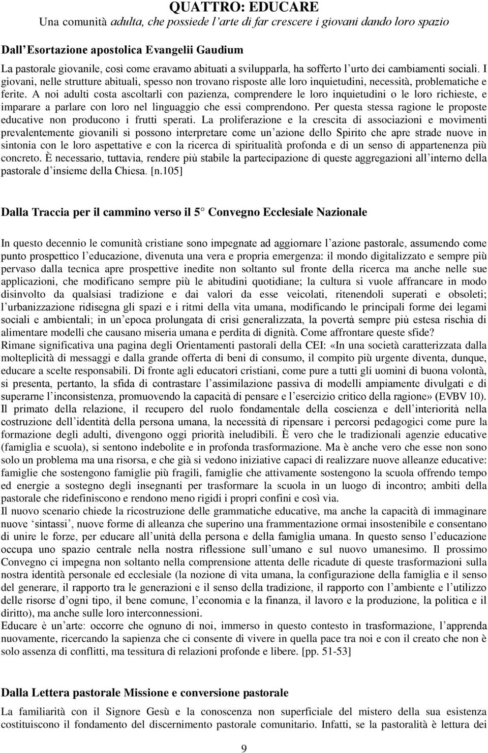 A noi adulti costa ascoltarli con pazienza, comprendere le loro inquietudini o le loro richieste, e imparare a parlare con loro nel linguaggio che essi comprendono.