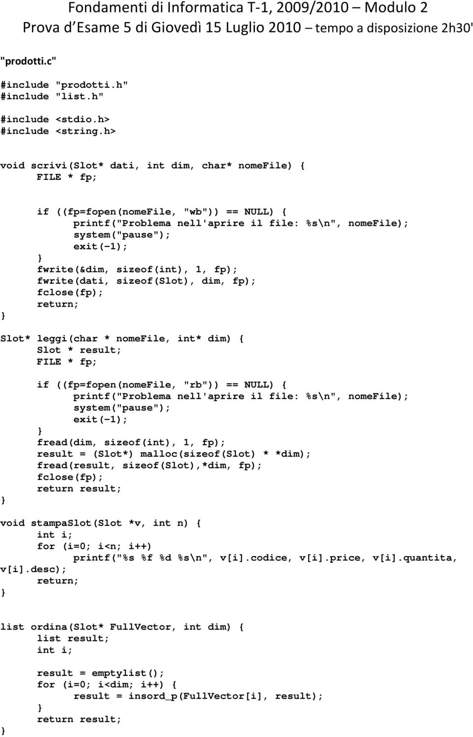 1, fp); fwrite(dati, sizeof(slot), dim, fp); fclose(fp); return; Slot* leggi(char * nomefile, int* dim) { Slot * result; FILE * fp; if ((fp=fopen(nomefile, "rb")) == NULL) { printf("problema