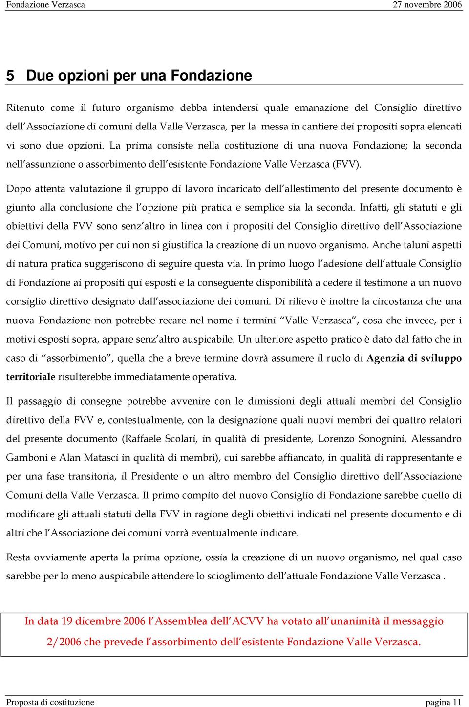 La prima consiste nella costituzione di una nuova Fondazione; la seconda nell assunzione o assorbimento dell esistente Fondazione Valle Verzasca (FVV).