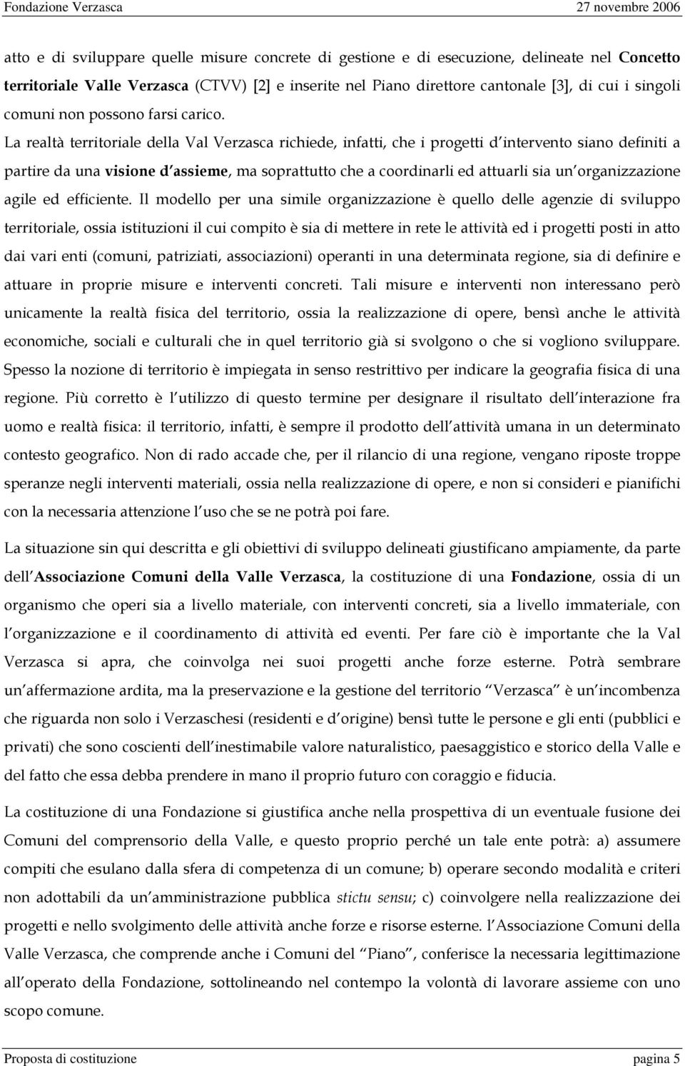 La realtà territoriale della Val Verzasca richiede, infatti, che i progetti d intervento siano definiti a partire da una visione d assieme, ma soprattutto che a coordinarli ed attuarli sia un