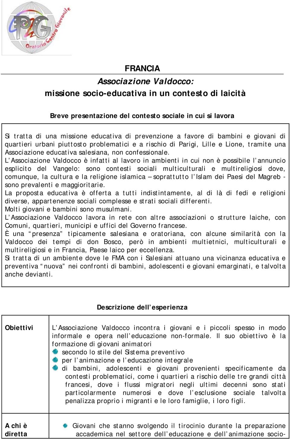 L Associazione Valdocco è infatti al lavoro in ambienti in cui non è possibile l annuncio esplicito del Vangelo: sono contesti sociali multiculturali e multireligiosi dove, comunque, la cultura e la