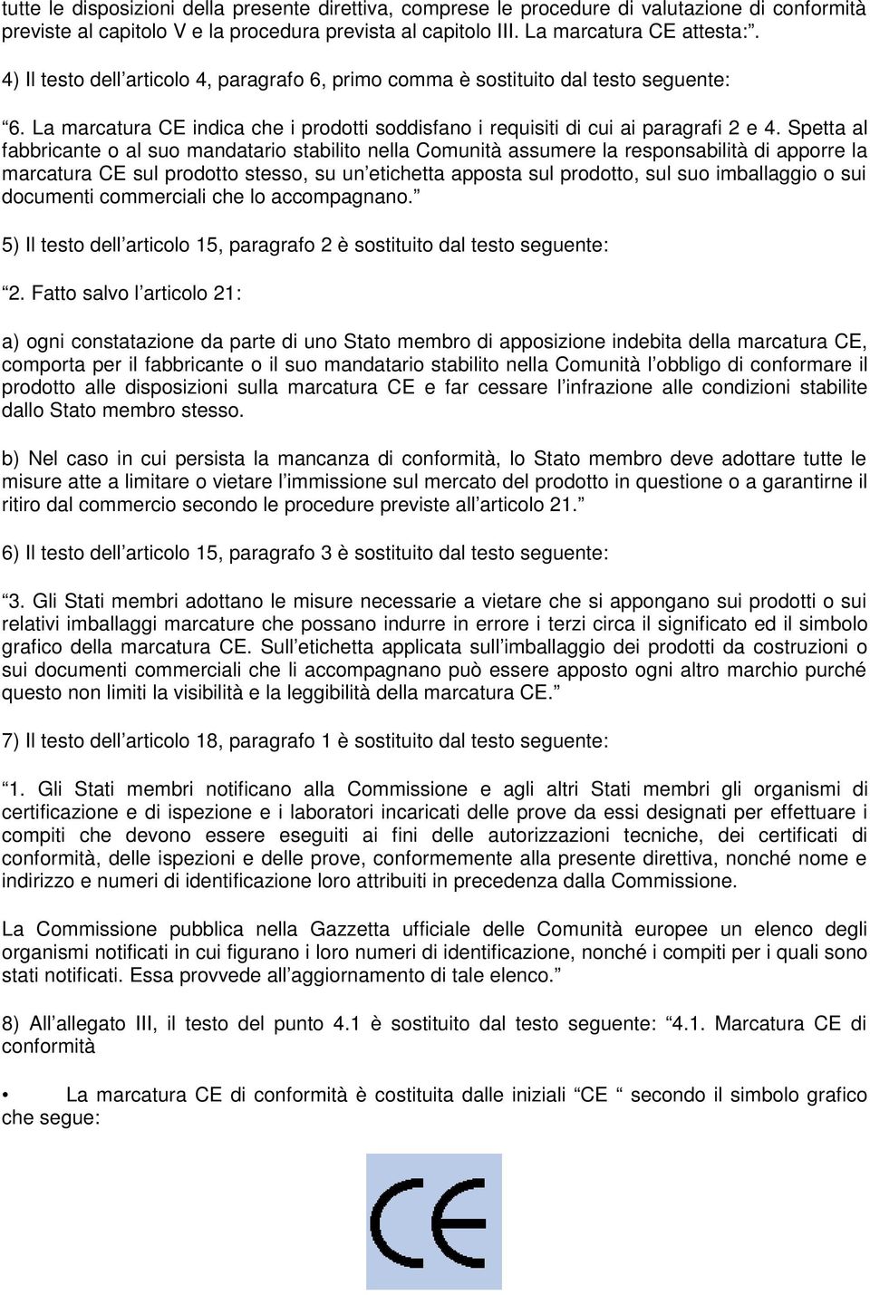 Spetta al fabbricante o al suo mandatario stabilito nella Comunità assumere la responsabilità di apporre la marcatura CE sul prodotto stesso, su un etichetta apposta sul prodotto, sul suo imballaggio