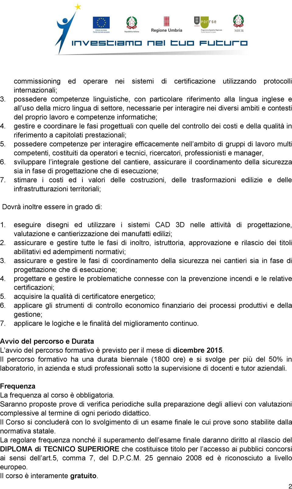 e competenze informatiche; 4. gestire e coordinare le fasi progettuali con quelle del controllo dei costi e della qualità in riferimento a capitolati prestazionali; 5.