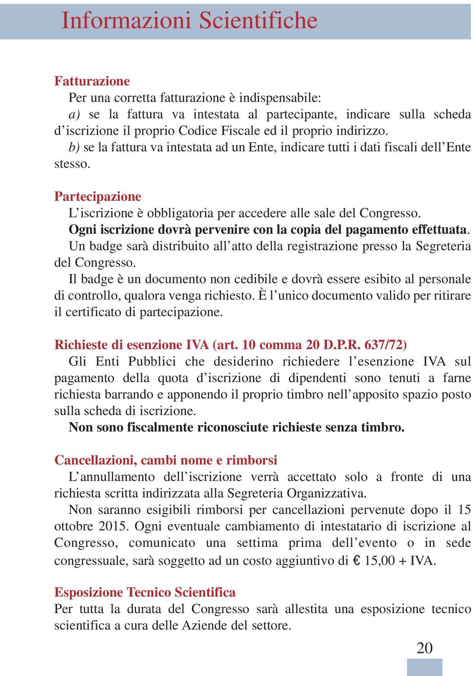 Ogni iscrizione dovrà pervenire con la copia del pagamento effettuata. Un badge sarà distribuito all atto della registrazione presso la Segreteria del Congresso.