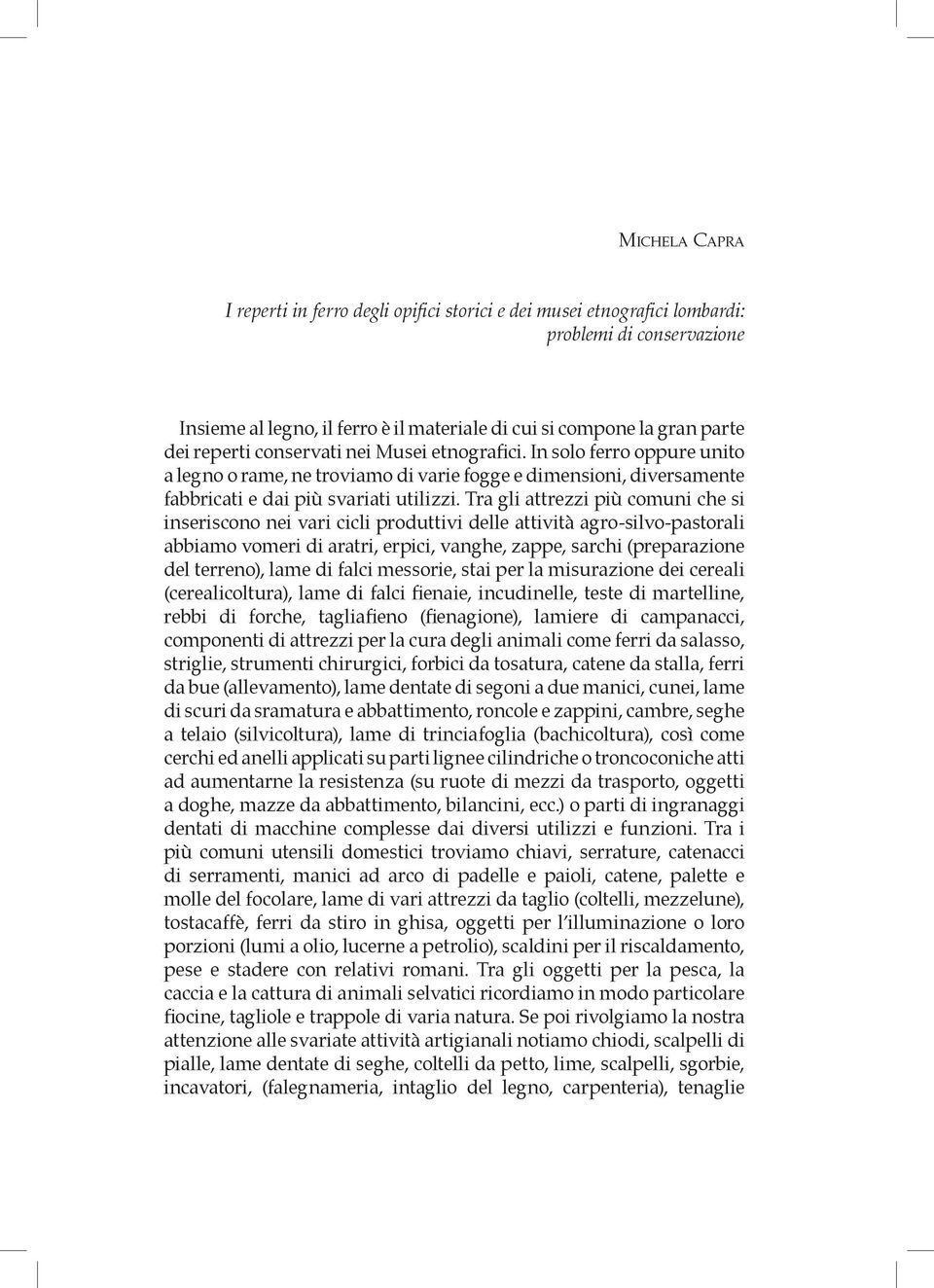 Tra gli attrezzi più comuni che si inseriscono nei vari cicli produttivi delle attività agro-silvo-pastorali abbiamo vomeri di aratri, erpici, vanghe, zappe, sarchi (preparazione del terreno), lame