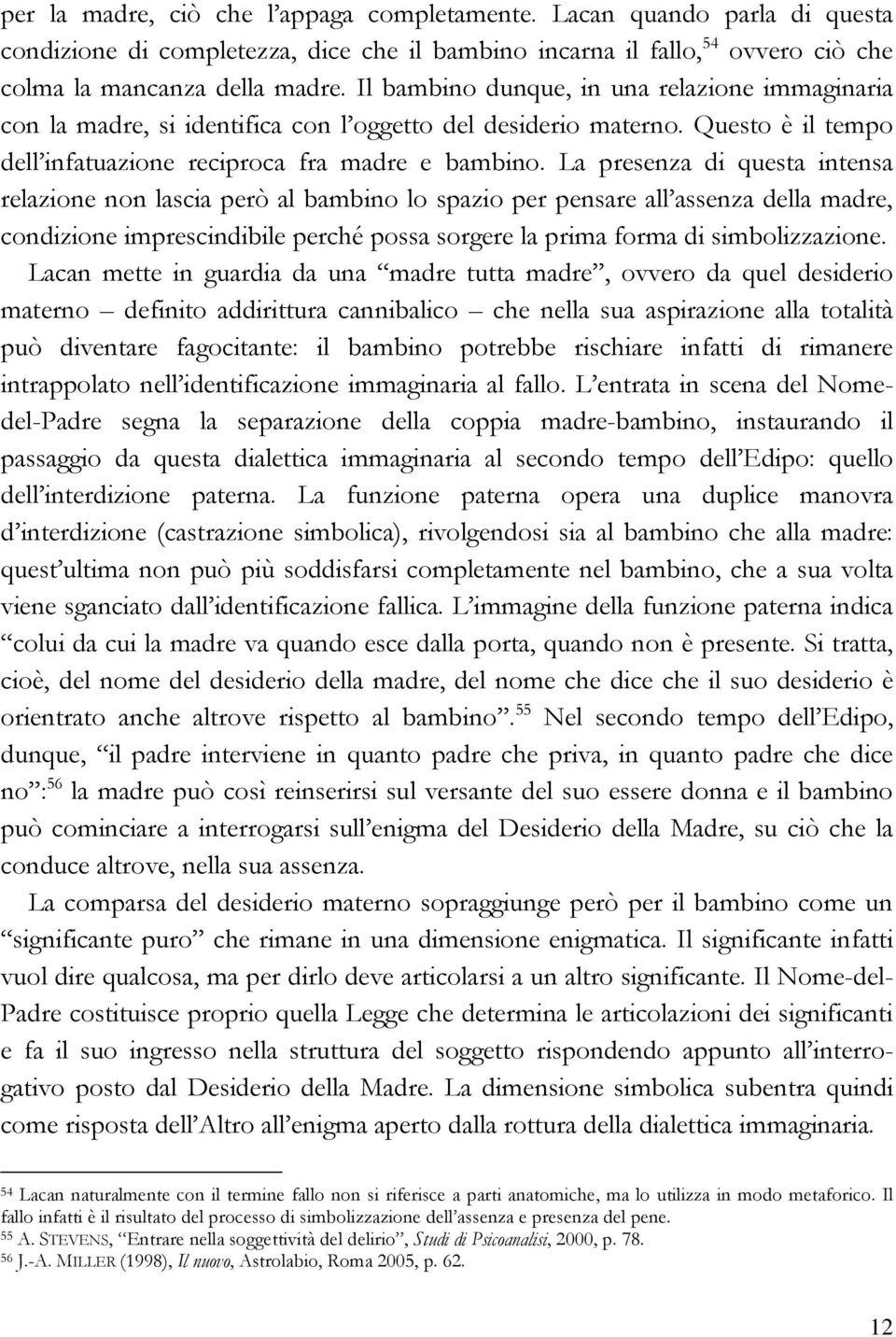 La presenza di questa intensa relazione non lascia però al bambino lo spazio per pensare all assenza della madre, condizione imprescindibile perché possa sorgere la prima forma di simbolizzazione.