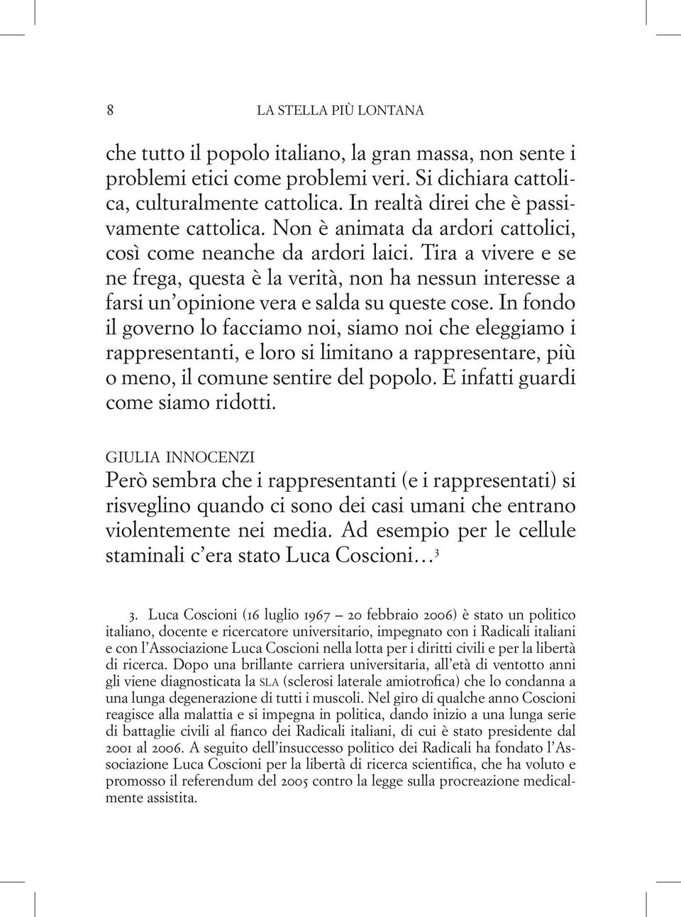 Tira a vivere e se ne frega, questa è la verità, non ha nessun interesse a farsi un opinione vera e salda su queste cose.