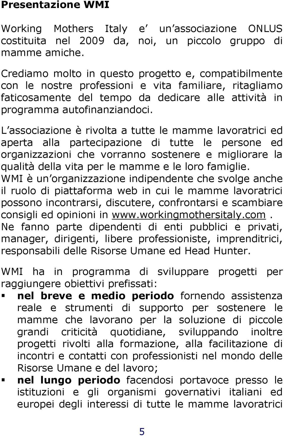 L associazione è rivolta a tutte le mamme lavoratrici ed aperta alla partecipazione di tutte le persone ed organizzazioni che vorranno sostenere e migliorare la qualità della vita per le mamme e le