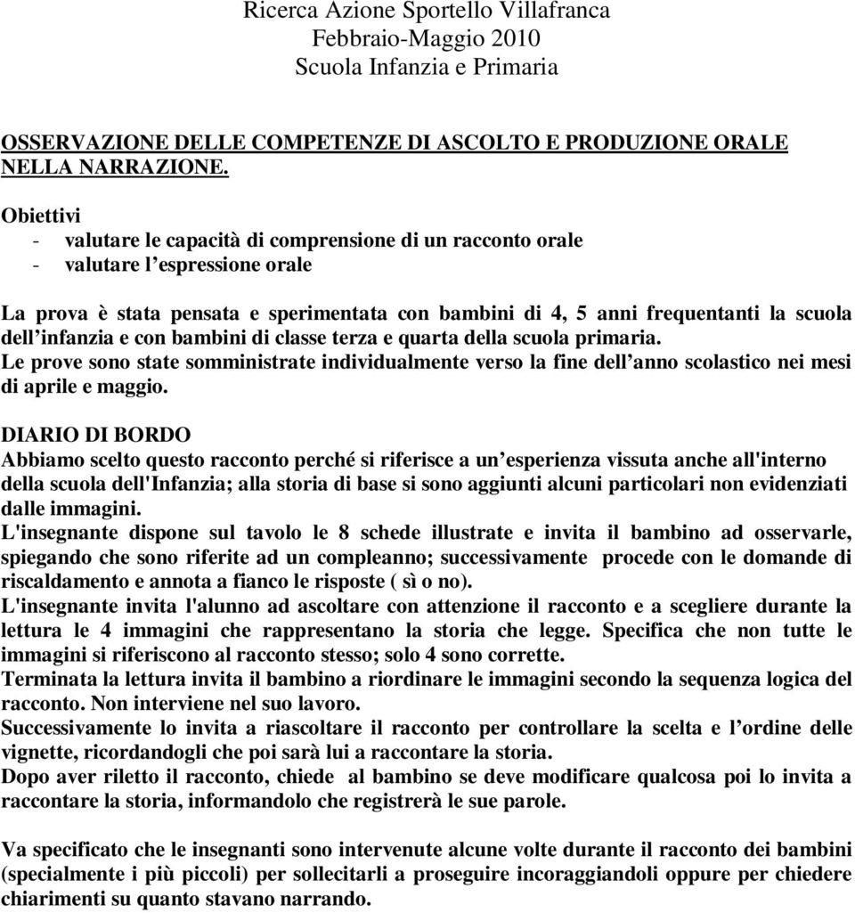 infanzia e con bambini di classe terza e quarta della scuola primaria. Le prove sono state somministrate individualmente verso la fine dell anno scolastico nei mesi di aprile e maggio.