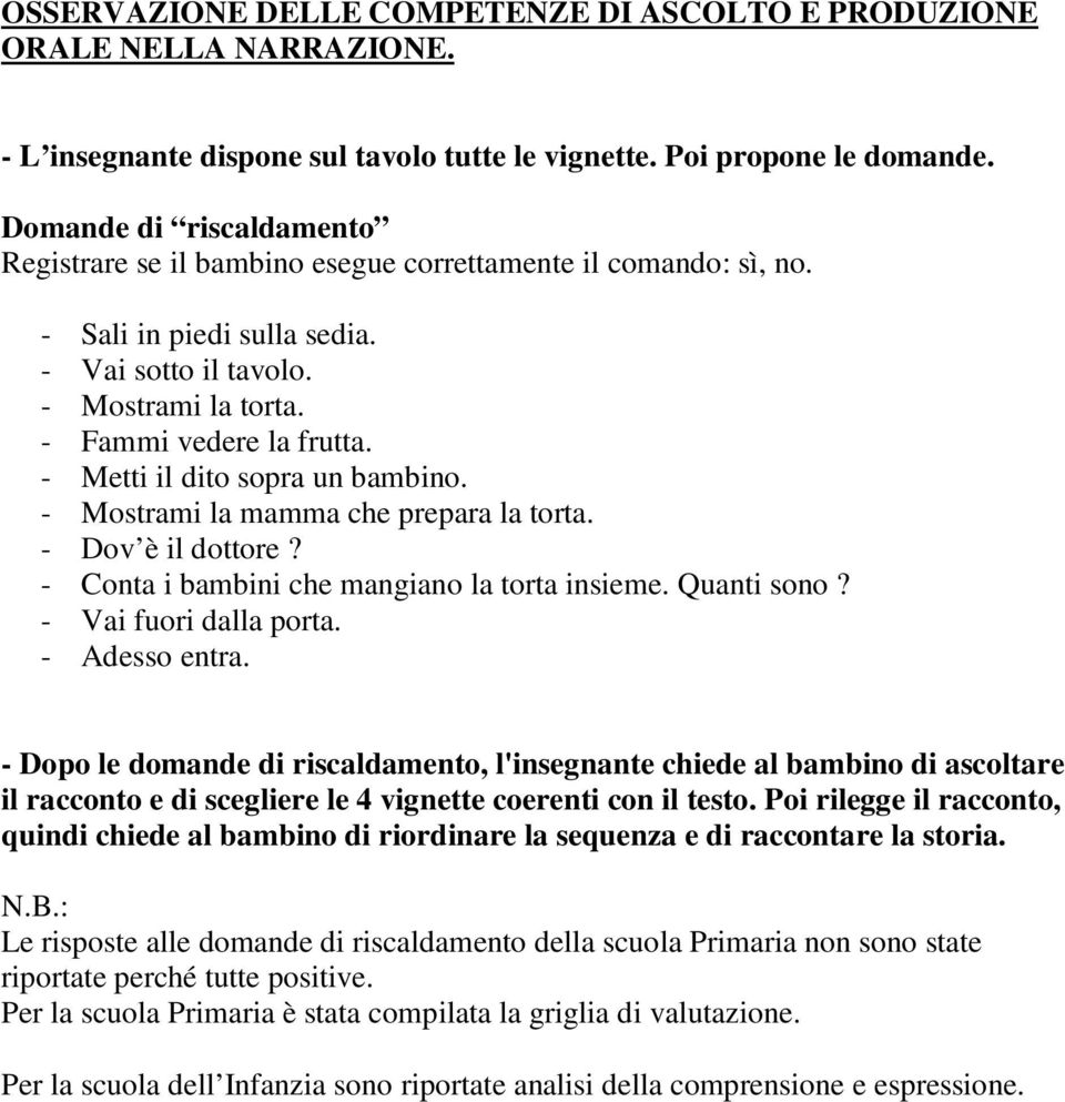 - Metti il dito sopra un bambino. - Mostrami la mamma che prepara la torta. - Dov è il dottore? - Conta i bambini che mangiano la torta insieme. Quanti sono? - Vai fuori dalla porta. - Adesso entra.