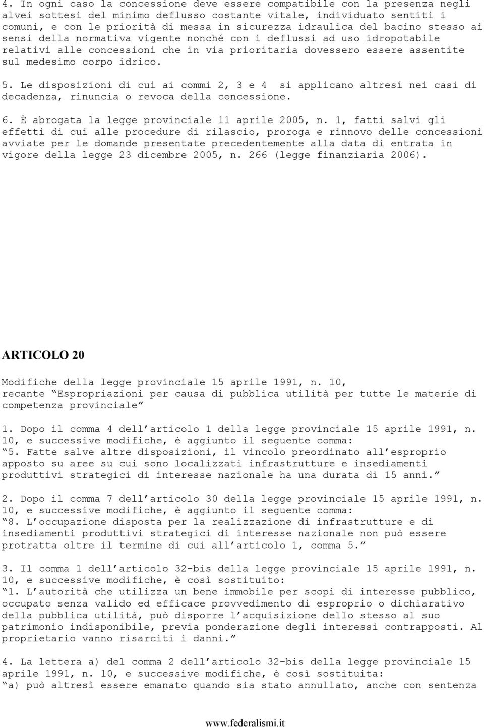 idrico. 5. Le disposizioni di cui ai commi 2, 3 e 4 si applicano altresí nei casi di decadenza, rinuncia o revoca della concessione. 6. È abrogata la legge provinciale 11 aprile 2005, n.