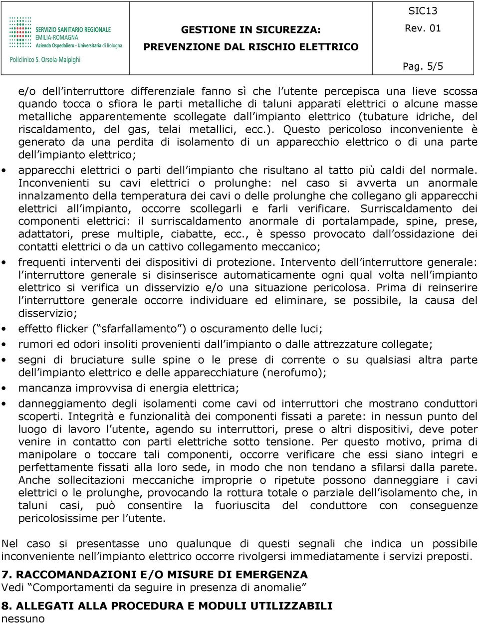 Questo pericoloso inconveniente è generato da una perdita di isolamento di un apparecchio elettrico o di una parte dell impianto elettrico; apparecchi elettrici o parti dell impianto che risultano al